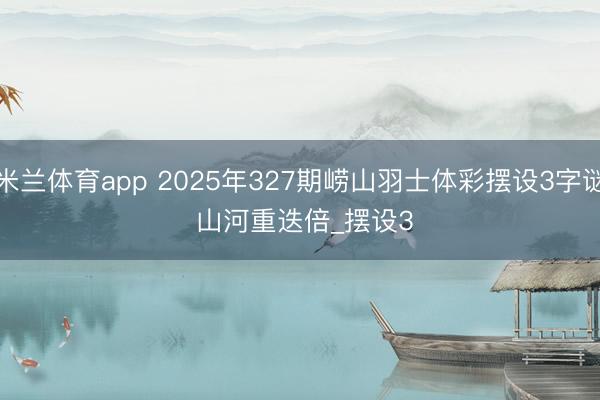 米兰体育app 2025年327期崂山羽士体彩摆设3字谜 山河重迭倍_摆设3