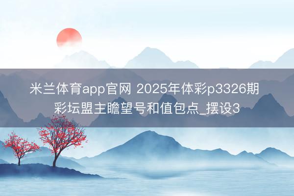 米兰体育app官网 2025年体彩p3326期 彩坛盟主瞻望号和值包点_摆设3
