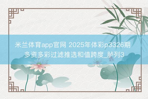 米兰体育app官网 2025年体彩p3326期 多资多彩过滤推选和值跨度_胪列3