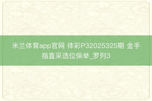 米兰体育app官网 体彩P32025325期 金手指直采选位保举_罗列3