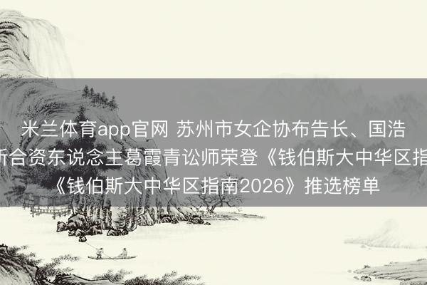 米兰体育app官网 苏州市女企协布告长、国浩讼师（苏州）事务所合资东说念主葛霞青讼师荣登《钱伯斯大中华区指南2026》推选榜单