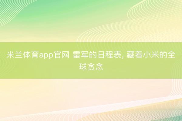 米兰体育app官网 雷军的日程表， 藏着小米的全球贪念