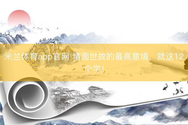 米兰体育app官网 情面世故的最高意境，就这12个字！