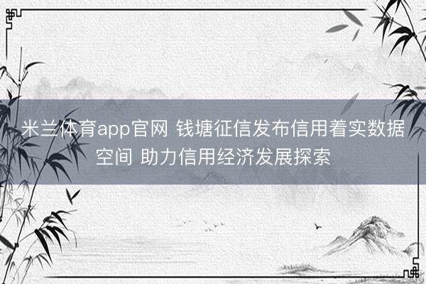 米兰体育app官网 钱塘征信发布信用着实数据空间 助力信用经济发展探索
