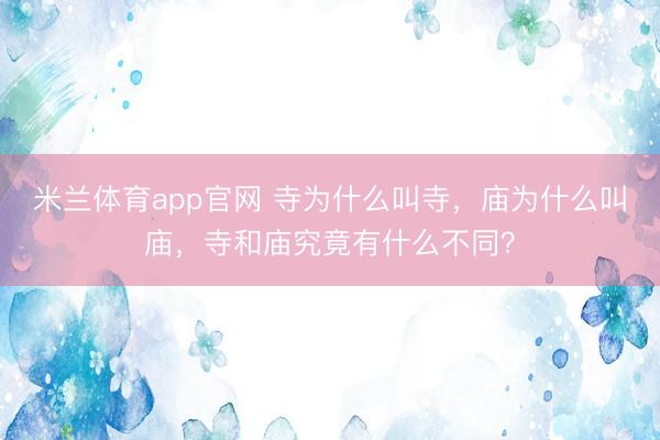 米兰体育app官网 寺为什么叫寺，庙为什么叫庙，寺和庙究竟有什么不同？
