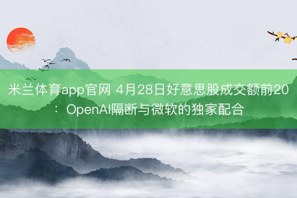米兰体育app官网 4月28日好意思股成交额前20：OpenAI隔断与微软的独家配合