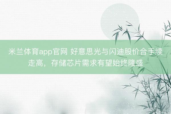 米兰体育app官网 好意思光与闪迪股价合手续走高，存储芯片需求有望始终隆盛