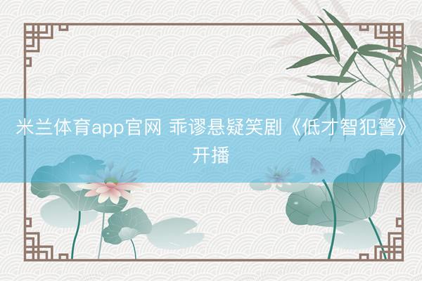 米兰体育app官网 乖谬悬疑笑剧《低才智犯警》开播