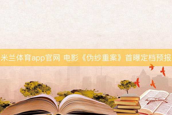 米兰体育app官网 电影《伪纱重案》首曝定档预报