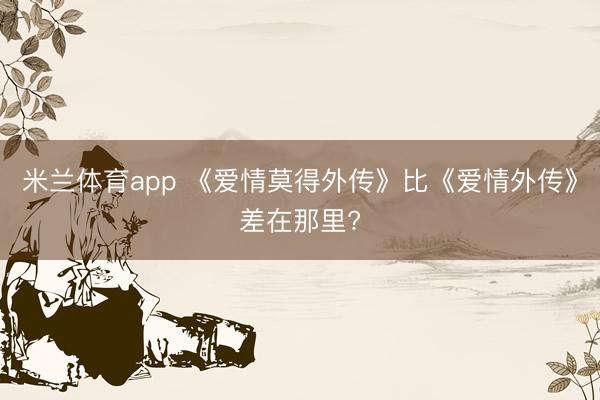 米兰体育app 《爱情莫得外传》比《爱情外传》差在那里?
