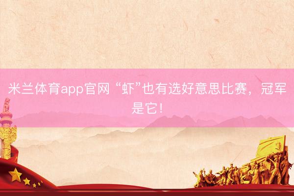 米兰体育app官网 “虾”也有选好意思比赛，冠军是它！