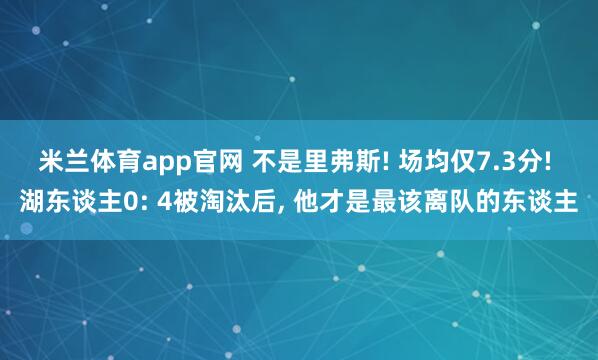 米兰体育app官网 不是里弗斯! 场均仅7.3分! 湖东谈主0: 4被淘汰后， 他才是最该离队的东谈主