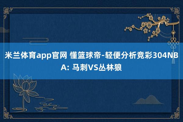 米兰体育app官网 懂篮球帝-轻便分析竞彩304NBA: 马刺VS丛林狼
