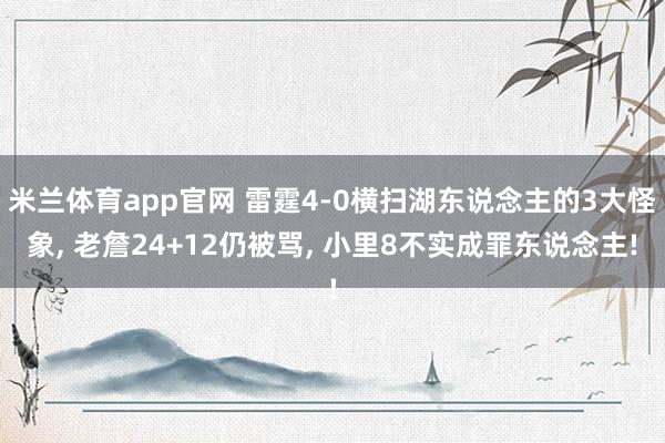 米兰体育app官网 雷霆4-0横扫湖东说念主的3大怪象， 老詹24+12仍被骂， 小里8不实成罪东说念主!