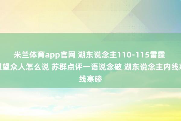 米兰体育app官网 湖东说念主110-115雷霆 来望望众人怎么说 苏群点评一语说念破 湖东说念主内线寒碜