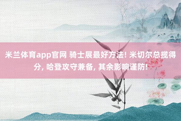 米兰体育app官网 骑士展最好方法! 米切尔总揽得分, 哈登攻守兼备, 其余影响谨防!