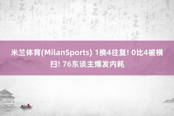 米兰体育(MilanSports) 1换4往复! 0比4被横扫! 76东谈主爆发内耗