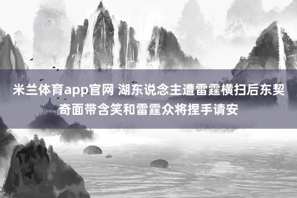 米兰体育app官网 湖东说念主遭雷霆横扫后东契奇面带含笑和雷霆众将捏手请安