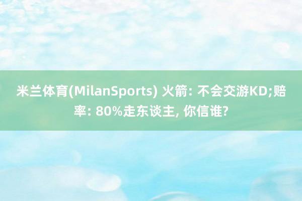 米兰体育(MilanSports) 火箭: 不会交游KD;赔率: 80%走东谈主， 你信谁?