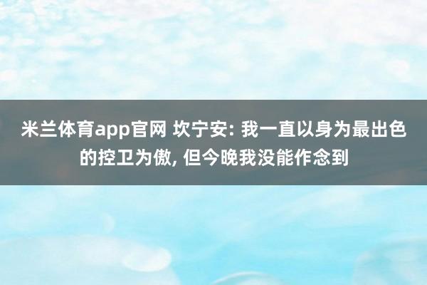 米兰体育app官网 坎宁安: 我一直以身为最出色的控卫为傲， 但今晚我没能作念到