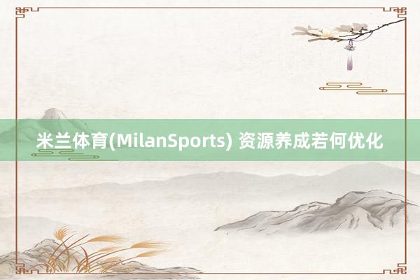 米兰体育(MilanSports) 资源养成若何优化