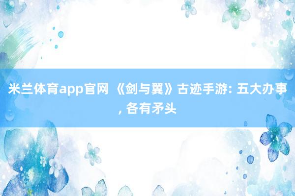 米兰体育app官网 《剑与翼》古迹手游: 五大办事， 各有矛头