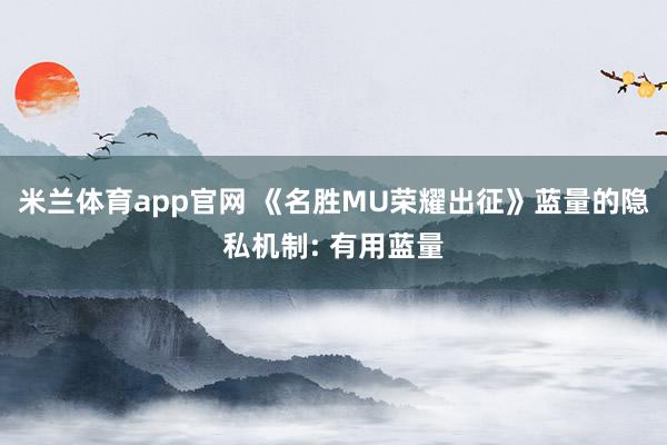 米兰体育app官网 《名胜MU荣耀出征》蓝量的隐私机制: 有用蓝量