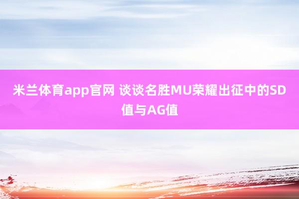 米兰体育app官网 谈谈名胜MU荣耀出征中的SD值与AG值