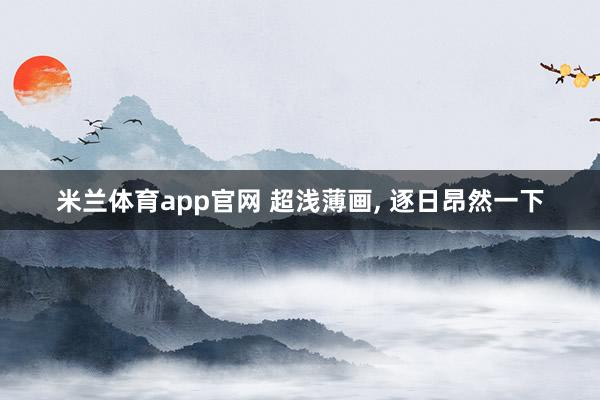 米兰体育app官网 超浅薄画， 逐日昂然一下