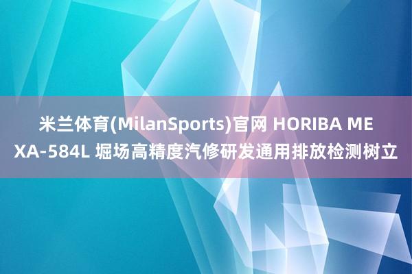 米兰体育(MilanSports)官网 HORIBA MEXA-584L 堀场高精度汽修研发通用排放检测树立
