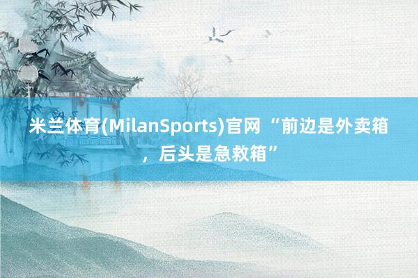 米兰体育(MilanSports)官网 “前边是外卖箱,后头是急救箱”