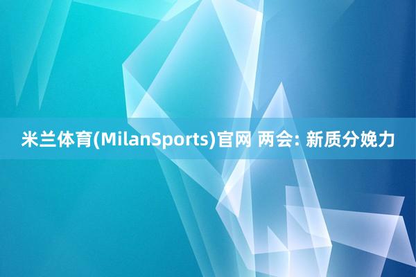 米兰体育(MilanSports)官网 两会: 新质分娩力