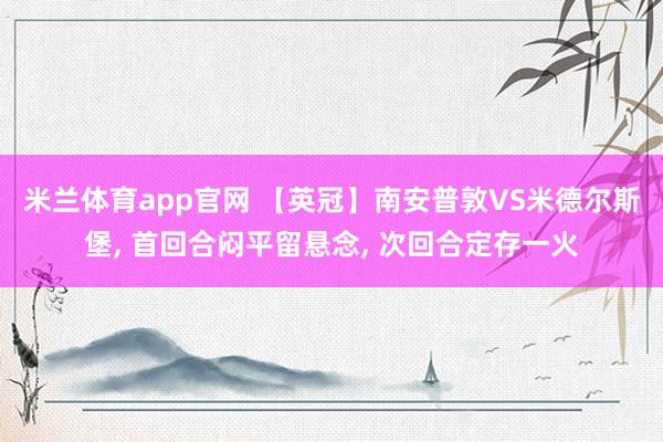 米兰体育app官网 【英冠】南安普敦VS米德尔斯堡， 首回合闷平留悬念， 次回合定存一火
