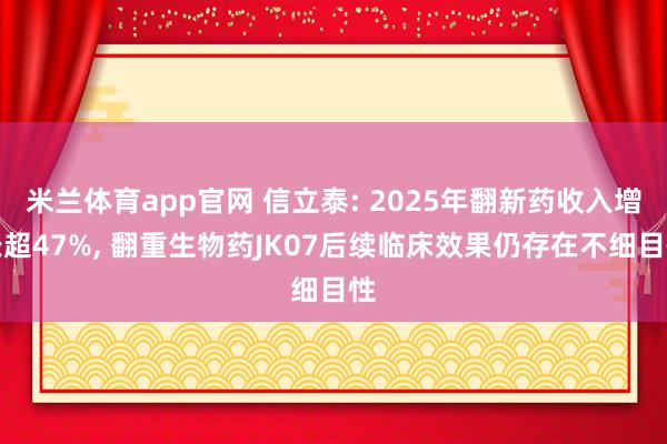 米兰体育app官网 信立泰: 2025年翻新药收入增长超47%， 翻重生物药JK07后续临床效果仍存在不细目性
