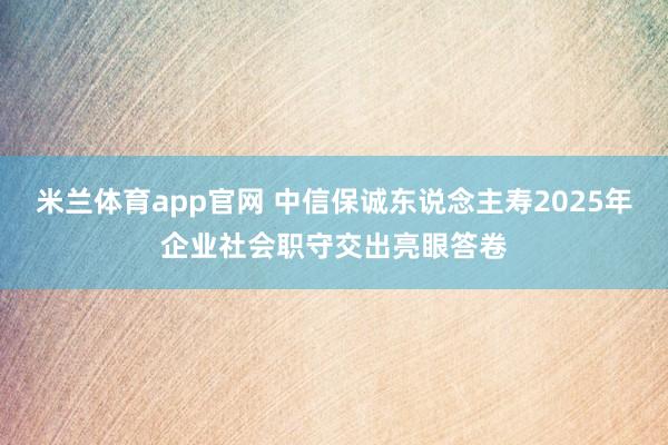 米兰体育app官网 中信保诚东说念主寿2025年企业社会职守交出亮眼答卷