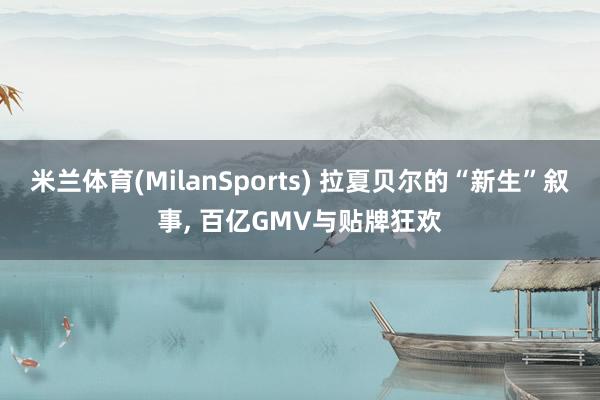 米兰体育(MilanSports) 拉夏贝尔的“新生”叙事， 百亿GMV与贴牌狂欢