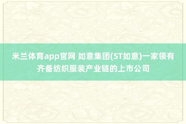 米兰体育app官网 如意集团(ST如意)一家领有齐备纺织服装产业链的上市公司