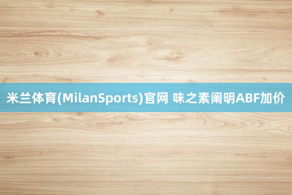米兰体育(MilanSports)官网 味之素阐明ABF加价