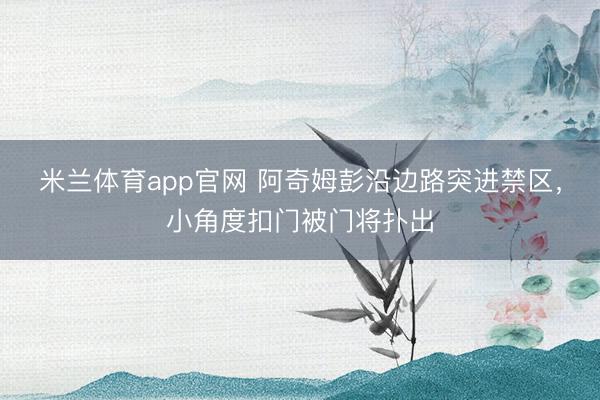 米兰体育app官网 阿奇姆彭沿边路突进禁区，小角度扣门被门将扑出