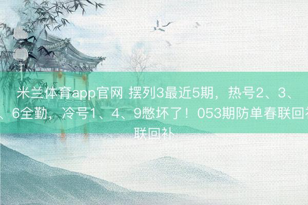 米兰体育app官网 摆列3最近5期，热号2、3、5、6全勤，冷号1、4、9憋坏了！053期防单春联回补