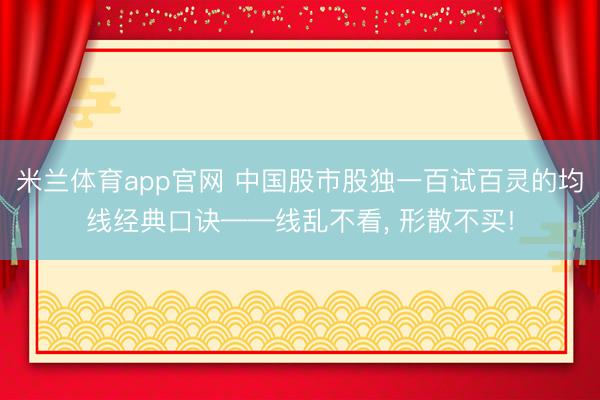 米兰体育app官网 中国股市股独一百试百灵的均线经典口诀——线乱不看, 形散不买!