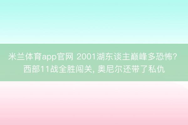米兰体育app官网 2001湖东谈主巅峰多恐怖? 西部11战全胜闯关， 奥尼尔还带了私仇