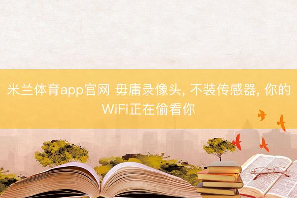 米兰体育app官网 毋庸录像头， 不装传感器， 你的WiFi正在偷看你