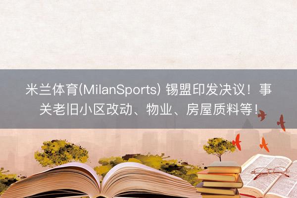 米兰体育(MilanSports) 锡盟印发决议！事关老旧小区改动、物业、房屋质料等！