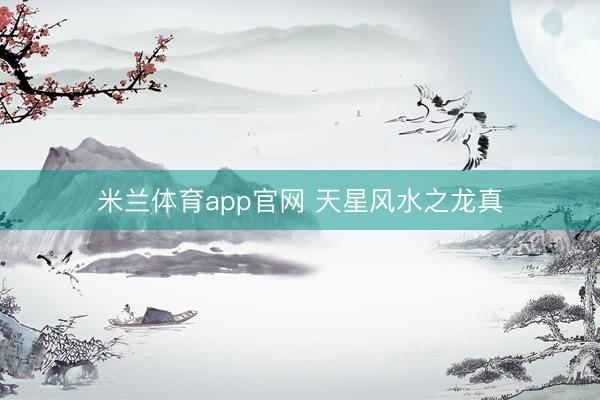 米兰体育app官网 天星风水之龙真