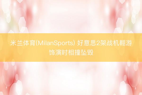 米兰体育(MilanSports) 好意思2架战机翱游饰演时相撞坠毁