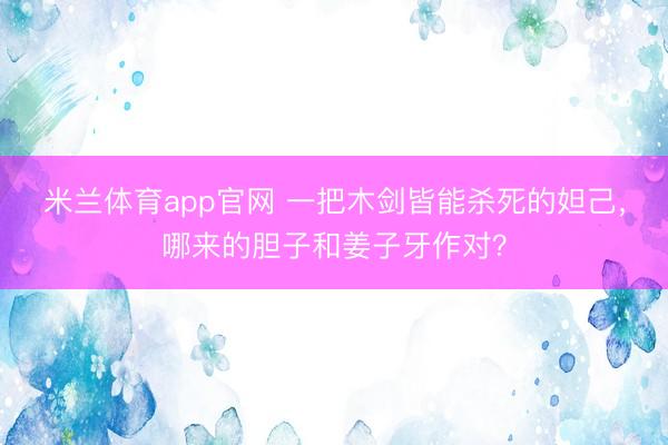 米兰体育app官网 一把木剑皆能杀死的妲己，哪来的胆子和姜子牙作对？
