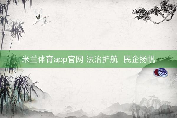 米兰体育app官网 法治护航  民企扬帆