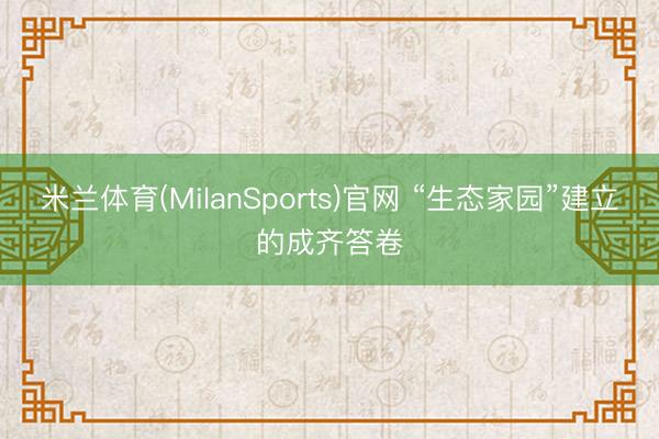 米兰体育(MilanSports)官网 “生态家园”建立的成齐答卷