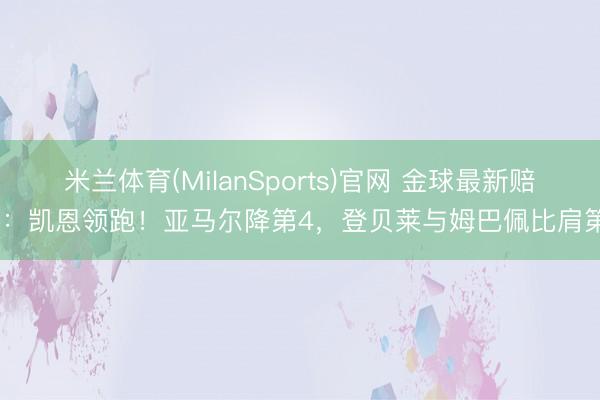 米兰体育(MilanSports)官网 金球最新赔率：凯恩领跑！亚马尔降第4，登贝莱与姆巴佩比肩第5